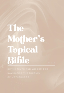 The Mother's Topical Bible : Divine Truth and Wisdom for Navigating the Journey of Motherhood