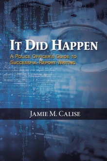 It Did Happen: A Police Officers Guide to Successful Report Writing