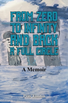 From Zero To Infinity And Back- A Full Circle : A Memoir