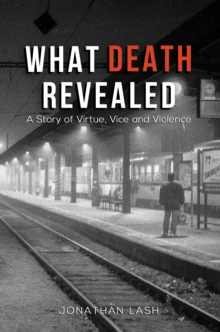 What Death Revealed : A Story of Virtue, Vice and Violence