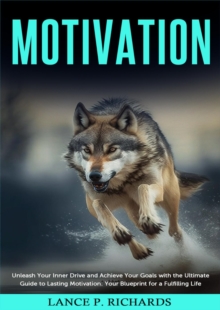 Motivation: Unleash Your Inner Drive and Achieve Your Goals with the Ultimate Guide to Lasting Motivation : Your Blueprint for a Fulfilling Life