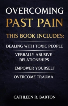 Overcoming Past Pain : Dealing with Toxic People, Verbally Abusive Relationships, Empower Yourself, Overcome Trauma