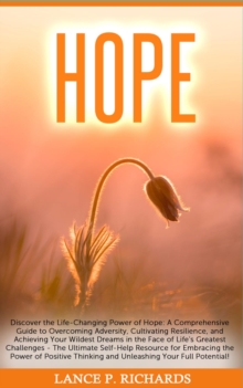 Hope: Discover the Life-Changing Power of Hope : A Comprehensive Guide to Overcoming Adversity, Cultivating Resilience, and Achieving Your Wildest Dreams in the Face of Life's Greatest Challenges - Th