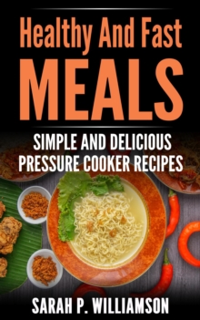 Healthy And Fast Meals : Simple and Delicious Pressure Cooker Recipes