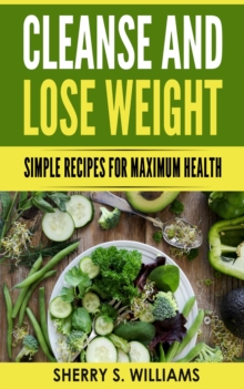 Cleanse and Lose Weight : Simple Recipes For Maximum Health