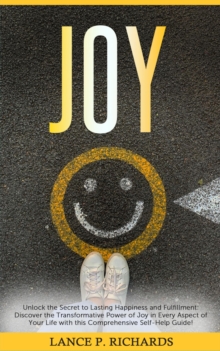 Joy: Unlock the Secret to Lasting Happiness and Fulfillment : Discover the Transformative Power of Joy in Every Aspect of Your Life with this Comprehensive Self-Help Guide!