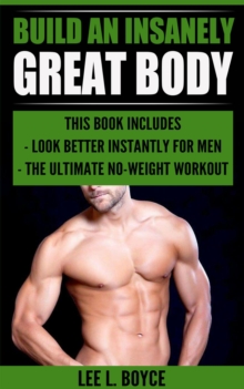 Build An Insanely Great Body : Look Better Instantly For Men, The Ultimate No-Weight Workout