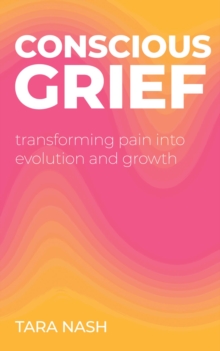 Conscious Grief : Transforming Pain into Evolution and Growth