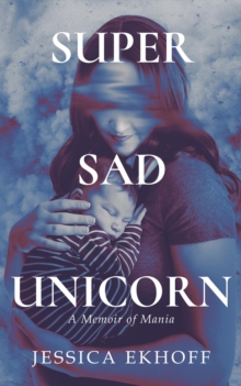 Super Sad Unicorn : A Memoir of Mania