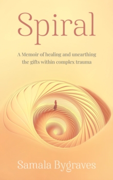 Spiral : A Memoir of healing and unearthing the gifts within complex trauma