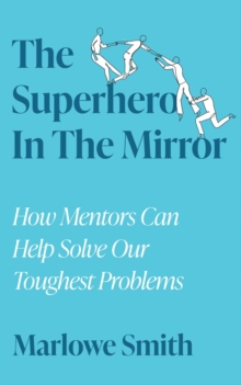 The Superhero In The Mirror : How Mentors Can Help Solve Our Toughest Problems