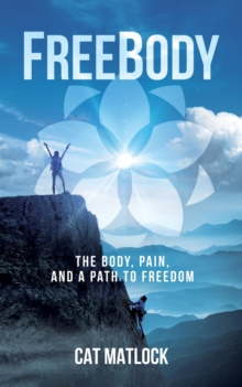 FreeBody: The Body, Pain, and a Path to Freedom : The Body, Pain, and a Path to Freedom