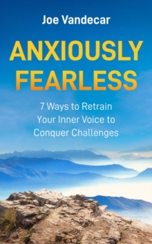 Anxiously Fearless : 7 Ways To Retrain Your Inner Voice to Conquer Challenges