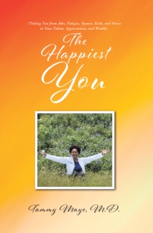 The Happiest You : (Taking You from Jobs, Fatigue, Spouse, Kids, and Stress to Your Talent, Appreciation, and Wealth)