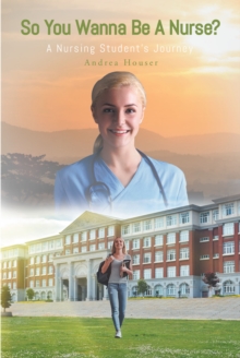 So You Wanna Be A Nurse? : A Nursing StudentaEUR(tm)s Journey