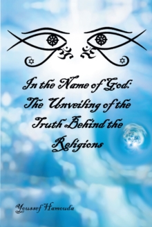 In the Name of God : The Unveiling of the Truth Behind the Religions