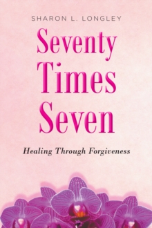 Seventy Times Seven : Healing Through Forgiveness