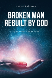 Broken Man Rebuilt by God : A journal about love