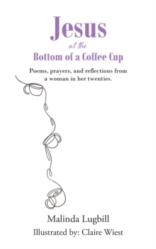 Jesus at the Bottom of a Coffee Cup : Poems, prayers, and reflections from a woman in her twenties.