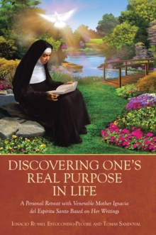 Discovering One's Real Purpose in Life : A Personal Retreat with Venerable Mother Ignacia del Espiritu Santo Based on Her Writings