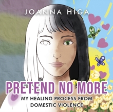 Pretend No More : My Healing Process From Domestic Violence