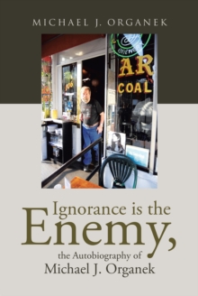 Ignorance is the Enemy, the Autobiography of Michael J. Organek