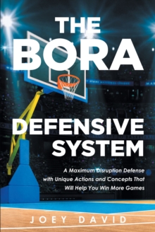 The Bora Defensive System : A Maximum Disruption Defense with Unique Actions and Concepts That Will Help You Win More Games