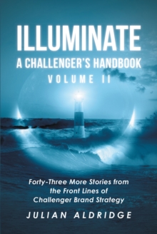 Illuminate: A Challenger's Handbook Volume II : Forty-Three More Stories from the Front Lines of Challenger Brand Strategy