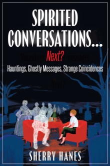 Spirited Conversations...Next? : Hauntings, Ghostly Messages, Strange Coincidences