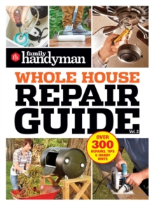 Family Handyman Whole House Repair Guide Vol. 2 : 300+ Step-by-Step Repairs, Hints and Tips for Today's Homeowners