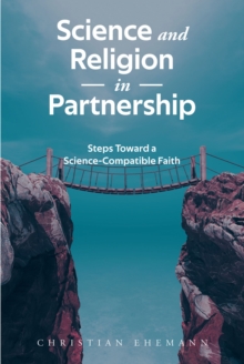 Science and Religion in Partnership : Steps Toward a Science-Compatible Faith