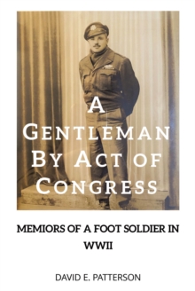 A GENTLEMAN BY ACT OF CONGRESS : Memoirs of a Foot Soldier in WWII