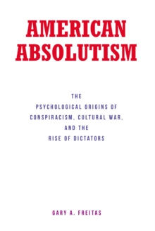 AMERICAN ABSOLUTISM : The Psychological Origins of Conspiracism, Cultural War, and The Rise of Dictators