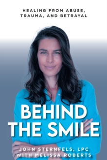 Behind The Smile : Healing From Abuse, Trauma, and Betrayal