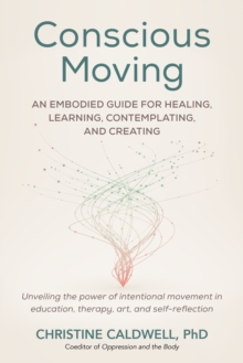 Conscious Moving : An Embodied Guide for Healing, Learning, Contemplating, and Creating