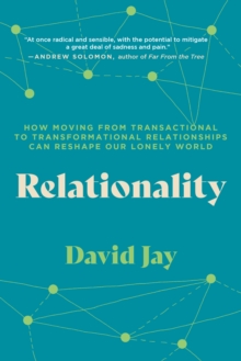 Relationality : How Moving from Transactional to Transformational Relationships Can Reshape Our  Lonely World