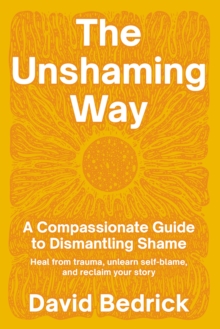 Unshaming Way,  The : A Compassionate Guide to Dismantling Shame--Heal from trauma, unlearn self-blame, and reclaim your story