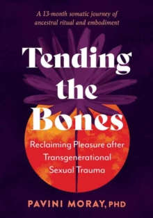 Tending the Bones : Reclaiming Pleasure after Transgenerational Sexual Trauma. A 13 month somatic journey of ancestral ritual and embodiment.