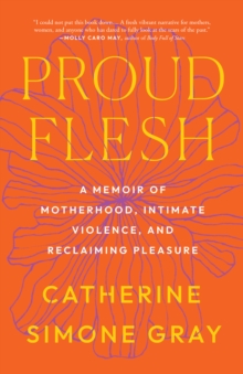 Proud Flesh : A Memoir of Motherhood, Intimate Violence, and Reclaiming Pleasure