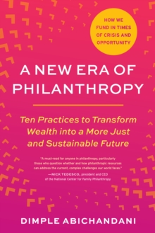 A New Era of Philanthropy : Ten Practices to Transform Wealth into a More Just and Sustainable Future How We Fund in Times of Crisis and Opportunity