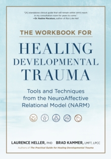 The Workbook for Healing Developmental Trauma : Tools and Techniques from the NeuroAffective Relational Model