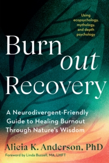 Burnout Recovery : A Neurodivergent-Friendly Guide to Healing Burnout Through Nature's Wisdom--Using ecopsychology, mythology, and depth psychology