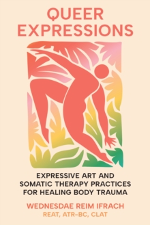 Queer Expressions : Expressive Art and Somatic Therapy Practices for Healing Body Trauma