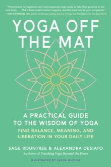Yoga Off the Mat : A Practical Guide to the Wisdom of Yoga--Find Balance, Meaning, and Liberation in Your Daily Life