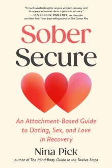 Sober Secure : An Attachment-Based Guide to Dating, Sex, and Love in Recovery