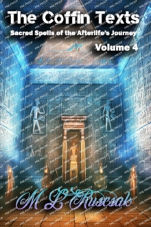 The Coffin Texts : Sacred Spells of the Afterlife's Journey Volume 4
