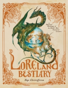 Loreland Bestiary : An Illustrated Mythology of the Worlds Most Fantastical Creatures