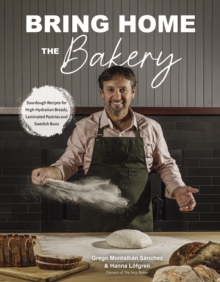 Bring Home the Bakery : Sourdough Recipes for High Hydration Breads, Laminated Pastries and Swedish Buns