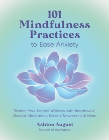 101 Mindfulness Practices to Ease Anxiety : Restore Your Mental Wellness with Breathwork, Guided Meditation, Mindful Movement & More