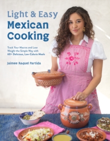 Light & Easy Mexican Cooking : Track Your Macros and Lose Weight the Simple Way with 60+ Delicious, Low-Calorie Meals
